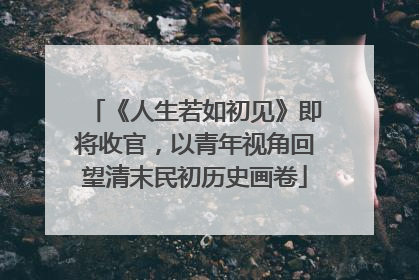 《人生若如初见》即将收官，以青年视角回望清末民初历史画卷
