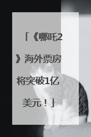 《哪吒2》海外票房将突破1亿美元！