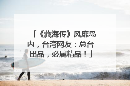 《藏海传》风靡岛内，台湾网友：总台出品，必属精品！