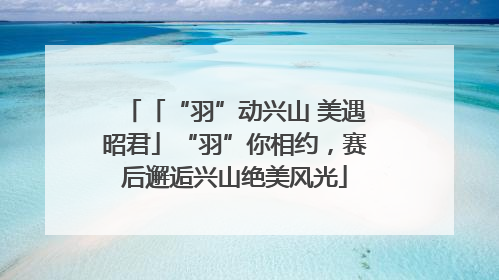 「“羽”动兴山 美遇昭君」“羽”你相约，赛后邂逅兴山绝美风光