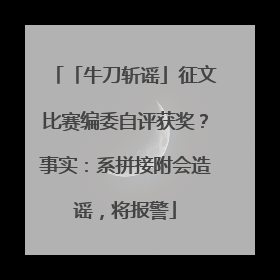「牛刀斩谣」征文比赛编委自评获奖？事实：系拼接附会造谣，将报警