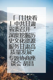 「甘快看」中共甘肃省委召开“深度挖掘历史文化资源服务甘肃高质量发展”专题协商座谈会 胡昌升主持并讲话