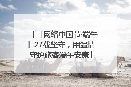 「网络中国节·端午」27载坚守，用温情守护旅客端午安康