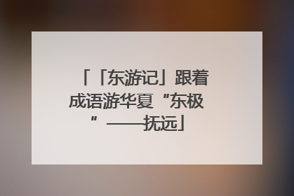 「东游记」跟着成语游华夏“东极”——抚远