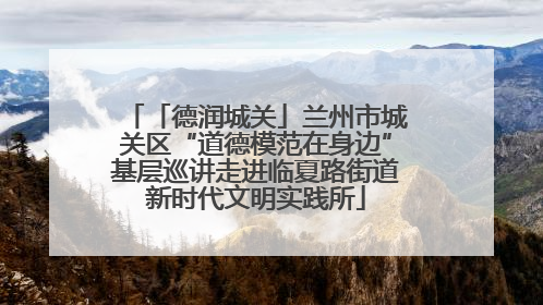 「德润城关」兰州市城关区“道德模范在身边”基层巡讲走进临夏路街道新时代文明实践所