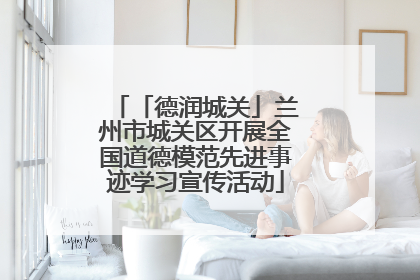 「德润城关」兰州市城关区开展全国道德模范先进事迹学习宣传活动