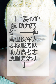 “爱心护航 助力高考”——海南退役军人志愿服务队助力高考志愿服务活动