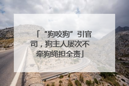“狗咬狗”引官司，狗主人屡次不牵狗绳担全责