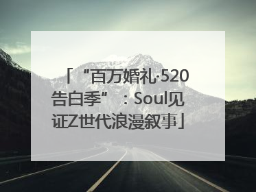 “百万婚礼·520告白季”：Soul见证Z世代浪漫叙事