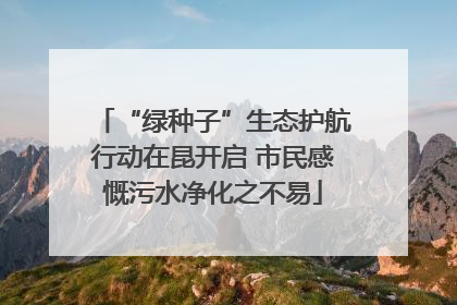 “绿种子”生态护航行动在昆开启 市民感慨污水净化之不易