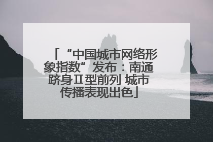 “中国城市网络形象指数”发布：南通跻身Ⅱ型前列 城市传播表现出色