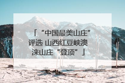 “中国最美山庄”评选 山西红豆峡澳涞山庄“登顶”