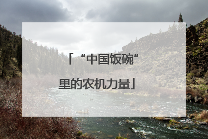 “中国饭碗”里的农机力量