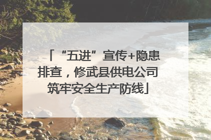 “五进”宣传+隐患排查，修武县供电公司筑牢安全生产防线