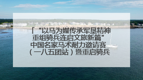 “以马为媒传承军垦精神 重组骑兵连启文旅新篇” 中国名家马术耐力邀请赛（一八五团站）暨重启骑兵连活动正式启动