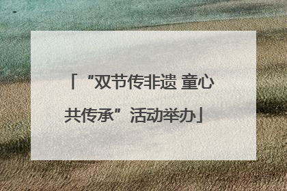 “双节传非遗 童心共传承”活动举办