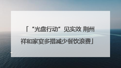 “光盘行动”见实效 荆州祥和家宴多措减少餐饮浪费
