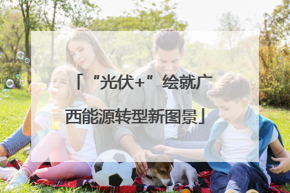 “光伏+”绘就广西能源转型新图景