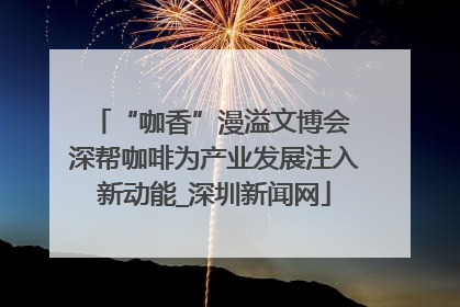 “咖香”漫溢文博会 深帮咖啡为产业发展注入新动能_深圳新闻网