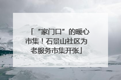 “家门口”的暖心市集！石景山社区为老服务市集开张
