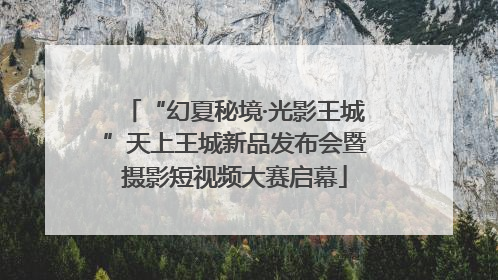 “幻夏秘境·光影王城”天上王城新品发布会暨摄影短视频大赛启幕