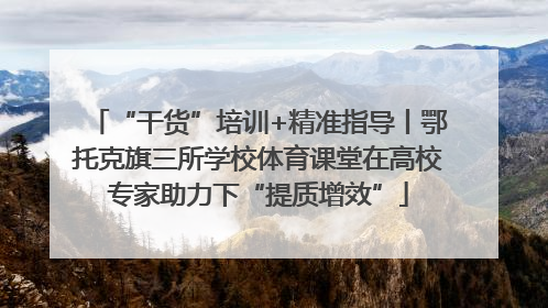 “干货”培训+精准指导丨鄂托克旗三所学校体育课堂在高校专家助力下“提质增效”
