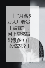 “月薪5万大厂老员工被裁”，网上突然冒出很多！什么情况？