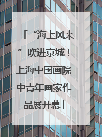 “海上风来”吹进京城！上海中国画院中青年画家作品展开幕