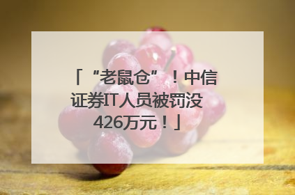 “老鼠仓”！中信证券IT人员被罚没426万元！