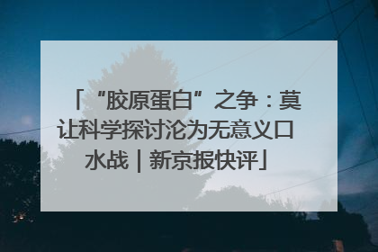 “胶原蛋白”之争：莫让科学探讨沦为无意义口水战｜新京报快评