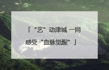 “艺”动津城 一同感受“血脉觉醒”