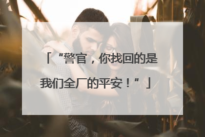 “警官，你找回的是我们全厂的平安！”