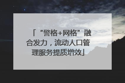 “警格+网格”融合发力，流动人口管理服务提质增效