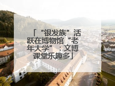 “银发族”活跃在博物馆“老年大学”：文博课堂乐趣多