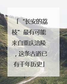 “长安的荔枝”最有可能来自重庆涪陵，这条古道已有千年历史