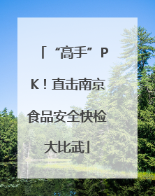 “高手”PK！直击南京食品安全快检大比武
