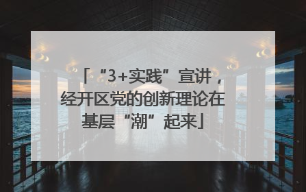 “3+实践”宣讲，经开区党的创新理论在基层“潮”起来