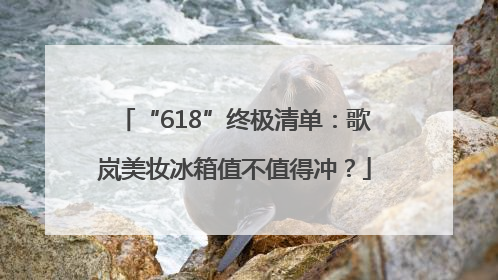 “618”终极清单：歌岚美妆冰箱值不值得冲？