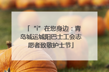 “i”在您身边：青岛城运城阳巴士工会志愿者致敬护士节