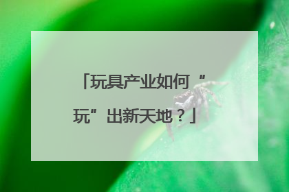 玩具产业如何“玩”出新天地？