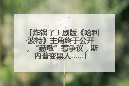 炸锅了！剧版《哈利·波特》主角终于公开，“赫敏”惹争议，斯内普变黑人……