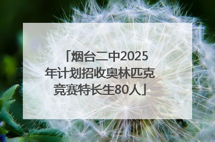 烟台二中2025年计划招收奥林匹克竞赛特长生80人