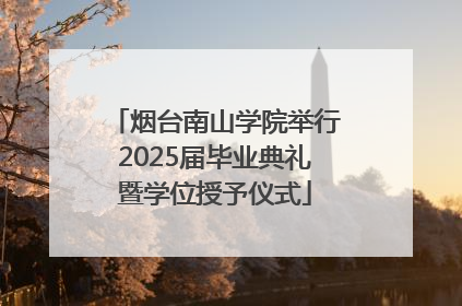 烟台南山学院举行2025届毕业典礼暨学位授予仪式