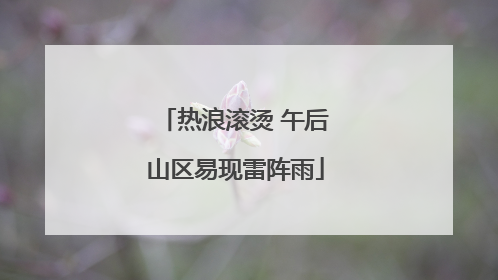 热浪滚烫 午后山区易现雷阵雨