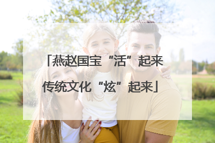 燕赵国宝“活”起来 传统文化“炫”起来