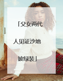 父女两代人见证沙地披绿装
