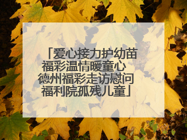 爱心接力护幼苗福彩温情暖童心 德州福彩走访慰问福利院孤残儿童