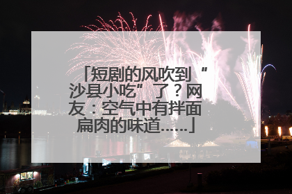 短剧的风吹到“沙县小吃”了？网友：空气中有拌面扁肉的味道……
