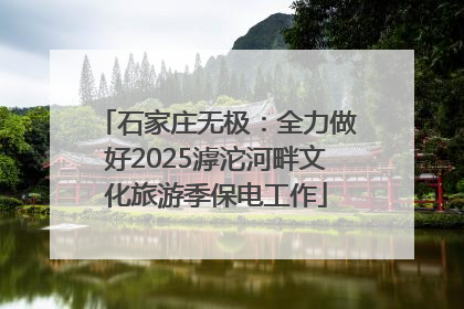 石家庄无极：全力做好2025滹沱河畔文化旅游季保电工作