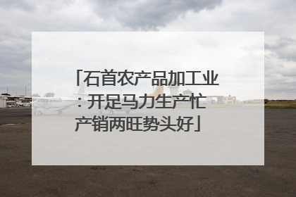 石首农产品加工业：开足马力生产忙 产销两旺势头好
